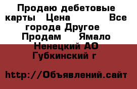 Продаю дебетовые карты › Цена ­ 4 000 - Все города Другое » Продам   . Ямало-Ненецкий АО,Губкинский г.